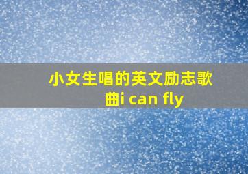 小女生唱的英文励志歌曲i can fly